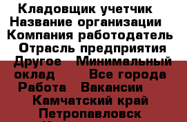 Кладовщик-учетчик › Название организации ­ Компания-работодатель › Отрасль предприятия ­ Другое › Минимальный оклад ­ 1 - Все города Работа » Вакансии   . Камчатский край,Петропавловск-Камчатский г.